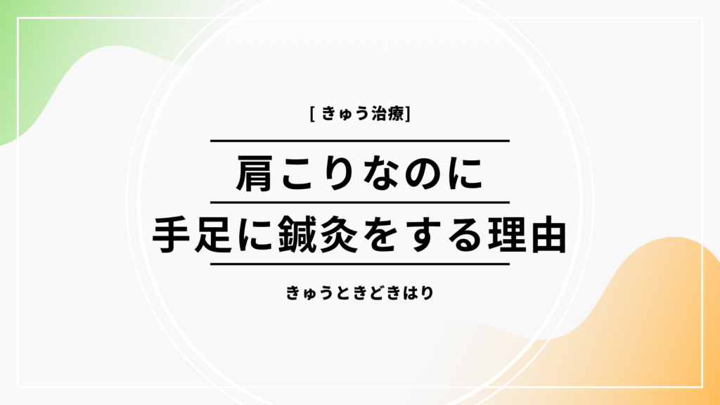 肩こりなのに手足に鍼灸をする理由
